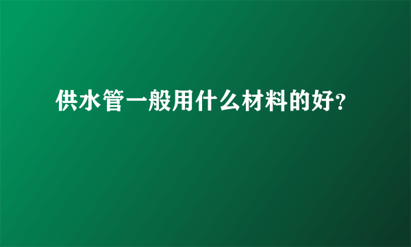 供水管一般用什么材料的好？