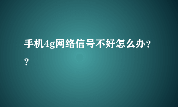 手机4g网络信号不好怎么办？？