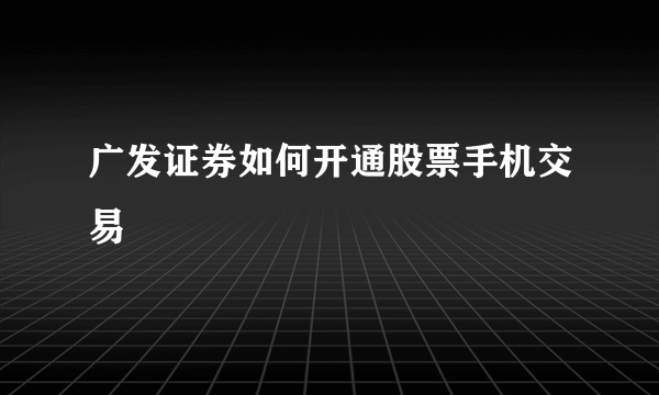 广发证券如何开通股票手机交易