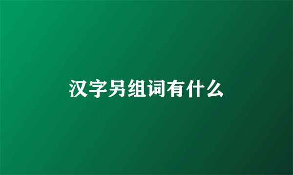 汉字另组词有什么