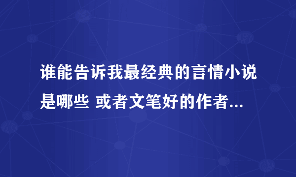 谁能告诉我最经典的言情小说是哪些 或者文笔好的作者 类似于桐华 顾漫等