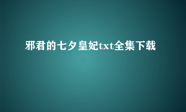 邪君的七夕皇妃txt全集下载