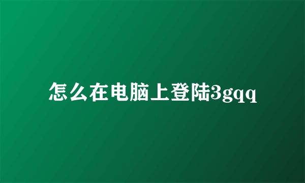 怎么在电脑上登陆3gqq