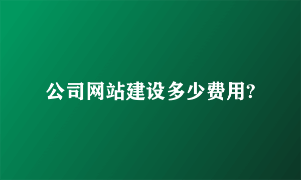 公司网站建设多少费用?