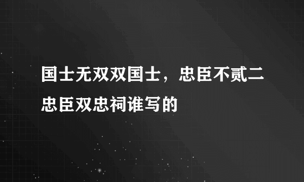 国士无双双国士，忠臣不贰二忠臣双忠祠谁写的