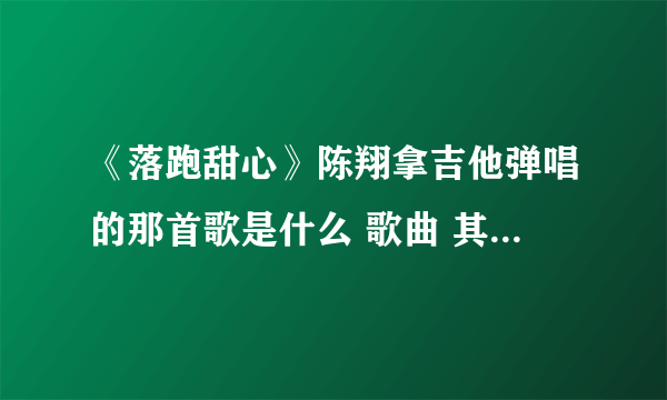 《落跑甜心》陈翔拿吉他弹唱的那首歌是什么 歌曲 其中有句歌词是 ”我们都一样… 拥抱”