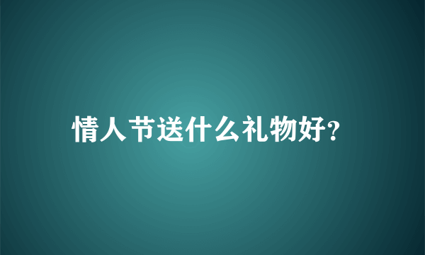 情人节送什么礼物好？