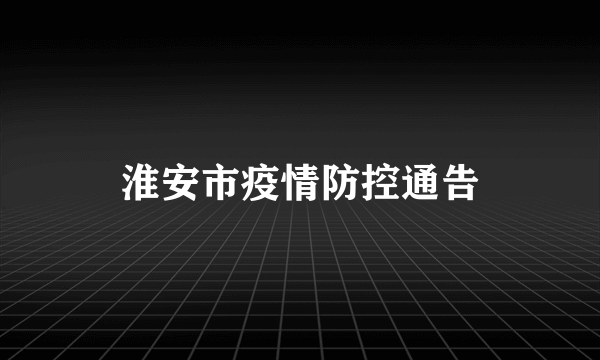 淮安市疫情防控通告