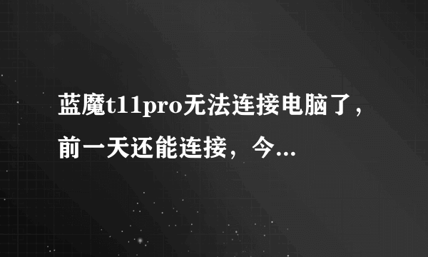 蓝魔t11pro无法连接电脑了，前一天还能连接，今天就连不上了，连接之后就显示windows无法识别