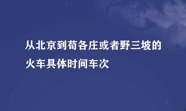 从北京到苟各庄或者野三坡的火车具体时间车次