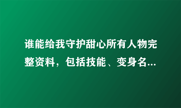 谁能给我守护甜心所有人物完整资料，包括技能、变身名字。还有口头禅，还有性格之类的。