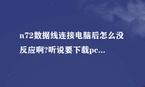 n72数据线连接电脑后怎么没反应啊?听说要下载pc套件，是把pc套件下载到手机里吗？怎么下啊？