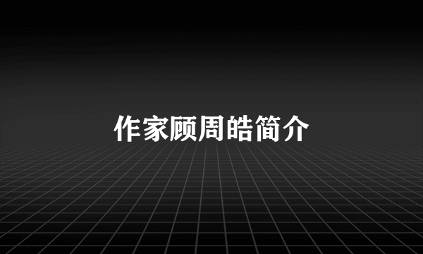 作家顾周皓简介