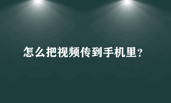 怎么把视频传到手机里？