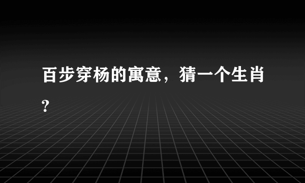 百步穿杨的寓意，猜一个生肖？