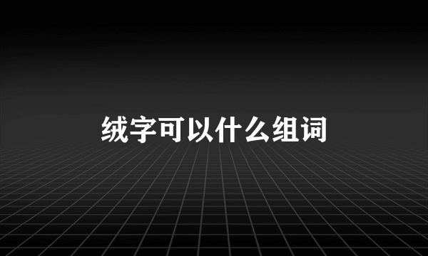 绒字可以什么组词