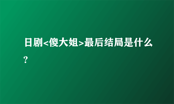 日剧<傻大姐>最后结局是什么?