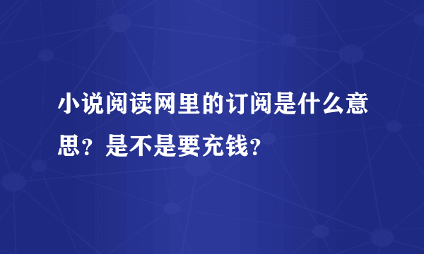 小说阅读网里的订阅是什么意思？是不是要充钱？