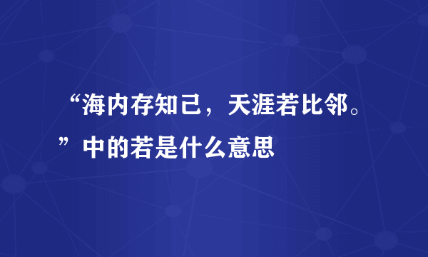 “海内存知己，天涯若比邻。”中的若是什么意思