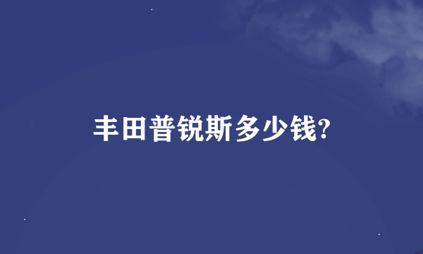 丰田普锐斯多少钱?