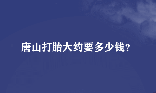 唐山打胎大约要多少钱？