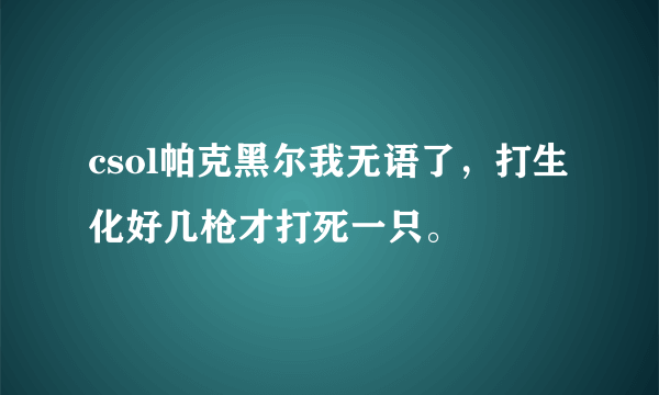 csol帕克黑尔我无语了，打生化好几枪才打死一只。