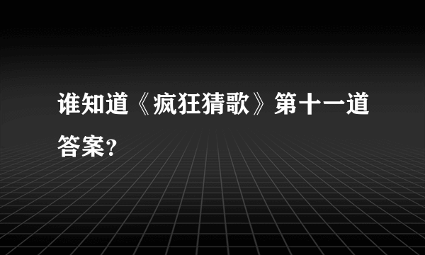 谁知道《疯狂猜歌》第十一道答案？