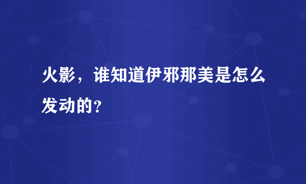 火影，谁知道伊邪那美是怎么发动的？