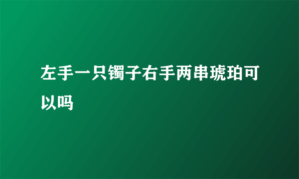 左手一只镯子右手两串琥珀可以吗