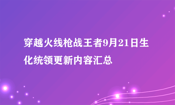 穿越火线枪战王者9月21日生化统领更新内容汇总