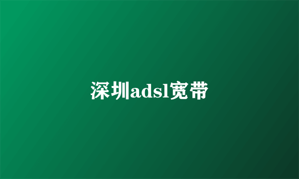 深圳adsl宽带