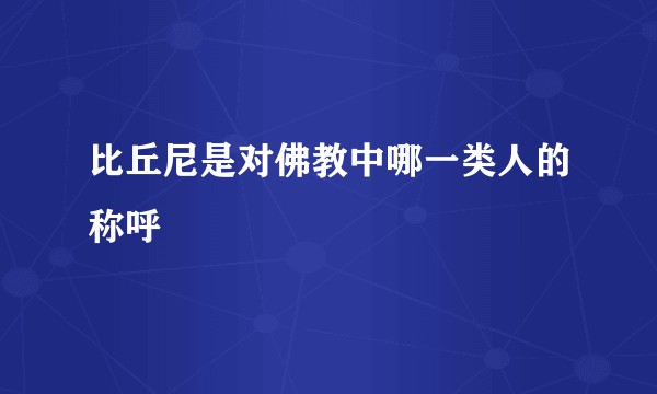 比丘尼是对佛教中哪一类人的称呼