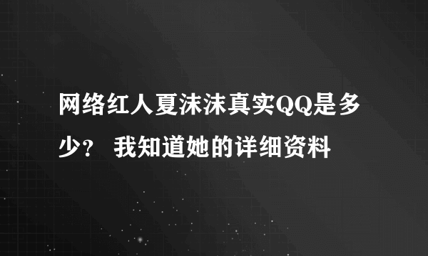 网络红人夏沫沫真实QQ是多少？ 我知道她的详细资料