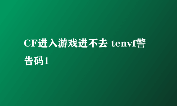 CF进入游戏进不去 tenvf警告码1