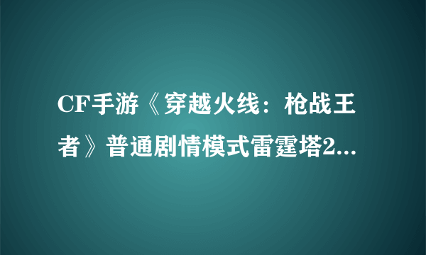 CF手游《穿越火线：枪战王者》普通剧情模式雷霆塔2-7三星攻略