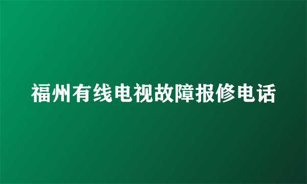 福州有线电视故障报修电话