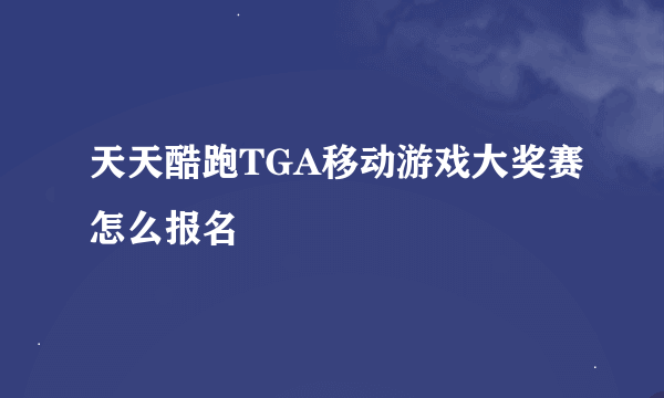 天天酷跑TGA移动游戏大奖赛怎么报名