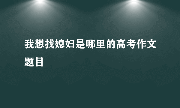 我想找媳妇是哪里的高考作文题目