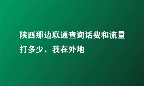 陕西那边联通查询话费和流量打多少，我在外地