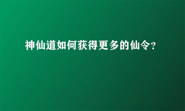 神仙道如何获得更多的仙令？