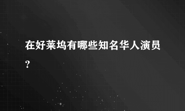 在好莱坞有哪些知名华人演员？