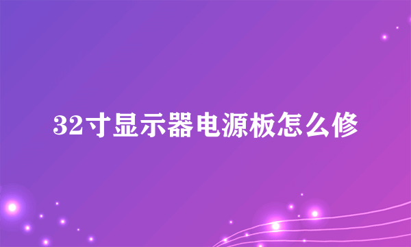 32寸显示器电源板怎么修