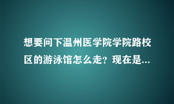 想要问下温州医学院学院路校区的游泳馆怎么走？现在是怎么收费的？