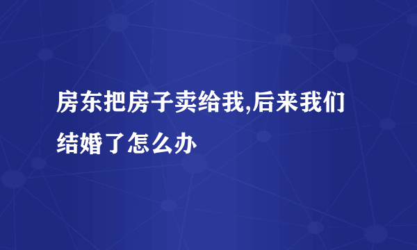 房东把房子卖给我,后来我们结婚了怎么办