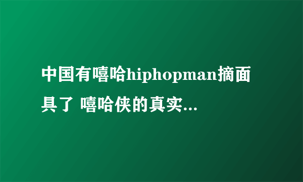 中国有嘻哈hiphopman摘面具了 嘻哈侠的真实身份到底是谁