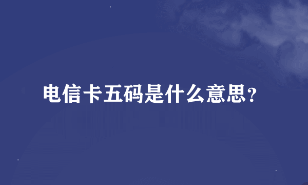 电信卡五码是什么意思？