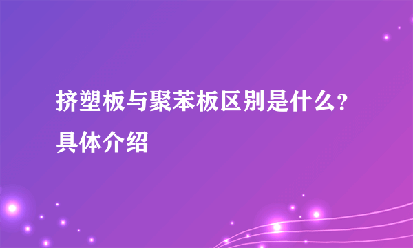 挤塑板与聚苯板区别是什么？具体介绍