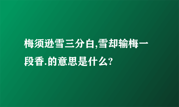 梅须逊雪三分白,雪却输梅一段香.的意思是什么?