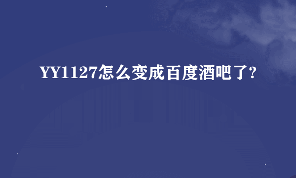 YY1127怎么变成百度酒吧了?