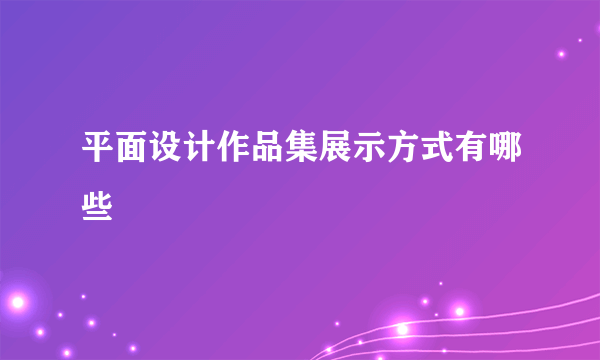 平面设计作品集展示方式有哪些